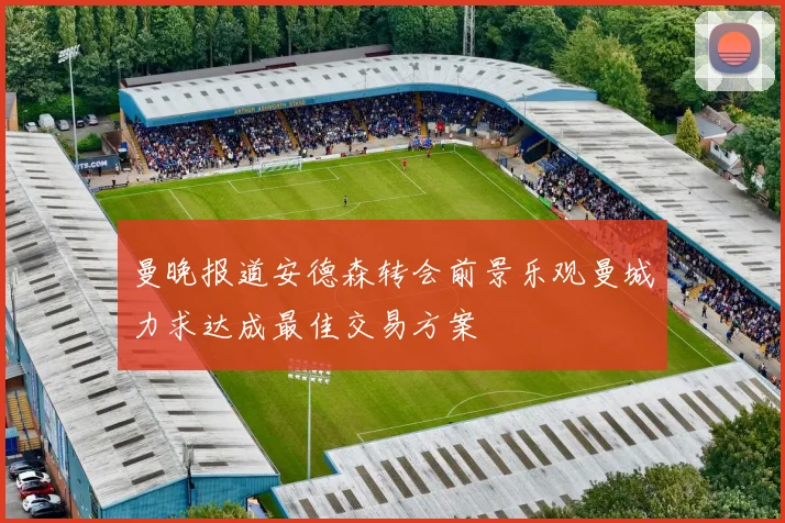 曼晚报道安德森转会前景乐观曼城力求达成最佳交易方案
