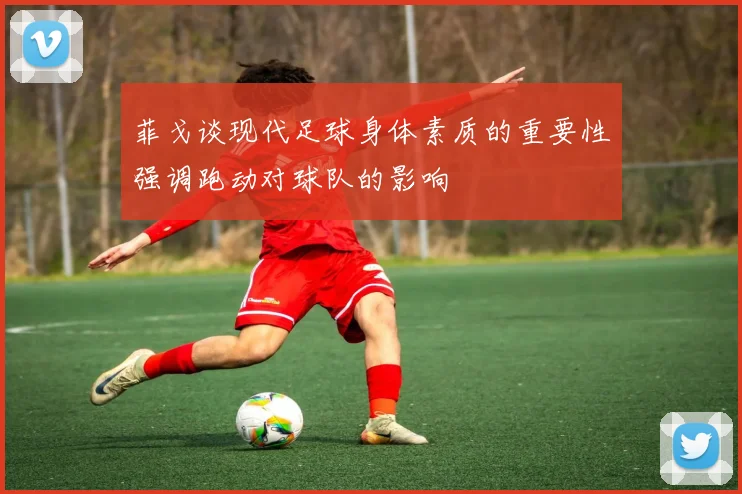 菲戈谈现代足球身体素质的重要性强调跑动对球队的影响