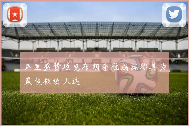库里盛赞迈克布朗夺冠成就称其为最佳教练人选