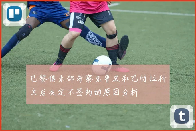 巴黎俱乐部考察克鲁皮和巴特拉科夫后决定不签约的原因分析
