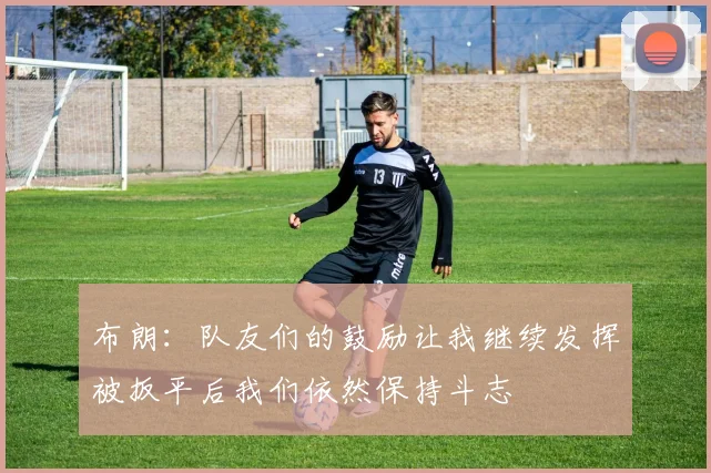 布朗：队友们的鼓励让我继续发挥被扳平后我们依然保持斗志